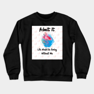 Flamingo Admit It Life Would Be Boring Without Me Crewneck Sweatshirt